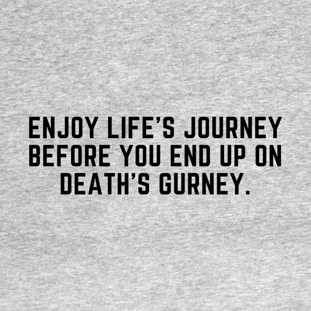 Enjoy life's journey before you end up on death's gurney by C-Dogg